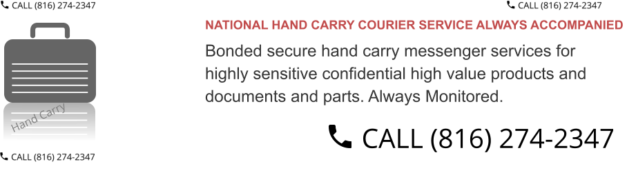 NATIONAL HAND CARRY COURIER SERVICE ALWAYS ACCOMPANIED  Bonded secure hand carry messenger services for  highly sensitive confidential high value products and  documents and parts. Always Monitored.